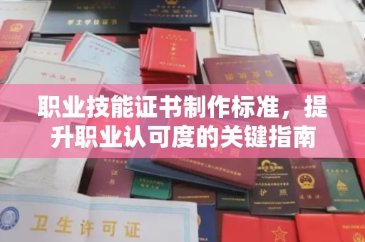 衡山职业技能证书制作标准，提升职业认可度的关键指南